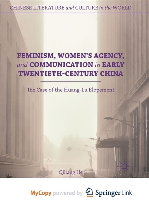 Feminism, Womens Agency, and Communication in Early Twentieth-Century China : The Case of the Huang-Lu Elopement (Paperback)