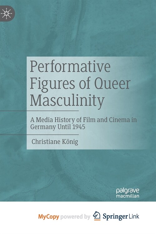 Performative Figures of Queer Masculinity : A Media History of Film and Cinema in Germany Until 1945 (Paperback)