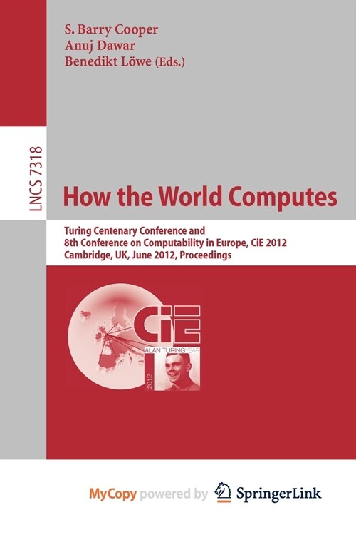 How the World Computes : Turing Centenary Conference and 8th Conference on Computability in Europe, CiE 2012, Cambridge, UK, June 18-23, 2012, Proceed (Paperback)