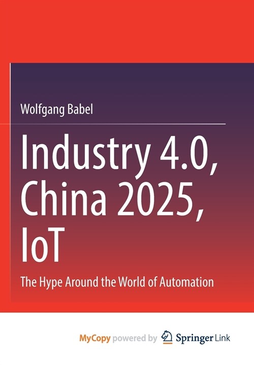 Industry 4.0, China 2025, IoT : The Hype Around the World of Automation (Paperback)