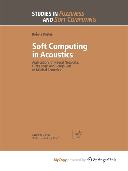Soft Computing in Acoustics : Applications of Neural Networks, Fuzzy Logic and Rough Sets to Musical Acoustics (Paperback)
