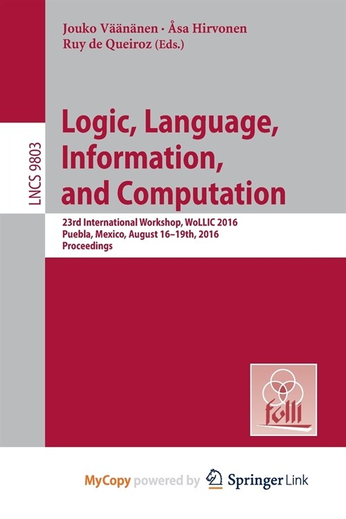 Logic, Language, Information, and Computation : 23rd International Workshop, WoLLIC 2016, Puebla, Mexico, August 16-19th, 2016. Proceedings (Paperback)