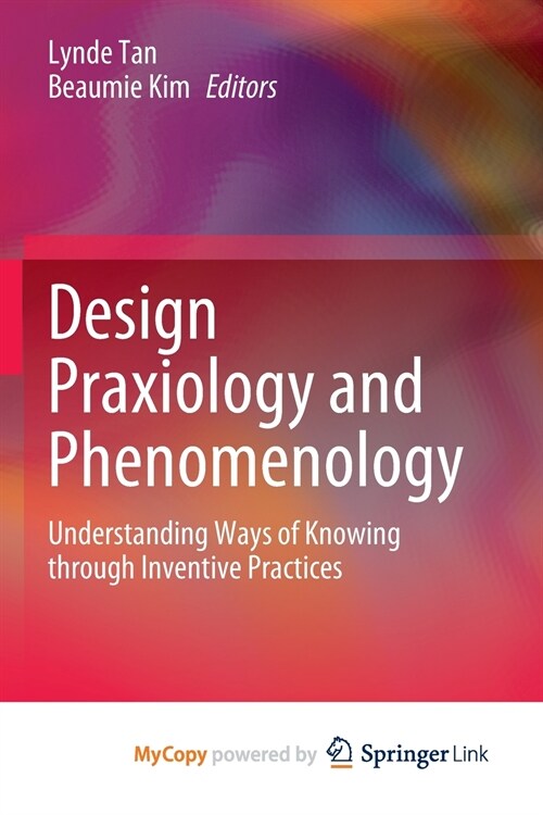 Design Praxiology and Phenomenology : Understanding Ways of Knowing through Inventive Practices (Paperback)