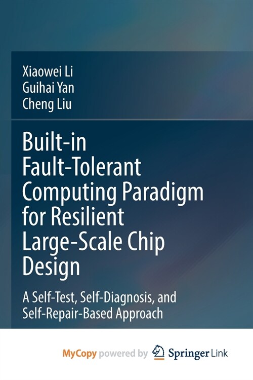 Built-in Fault-Tolerant Computing Paradigm for Resilient Large-Scale Chip Design : A Self-Test, Self-Diagnosis, and Self-Repair-Based Approach (Paperback)