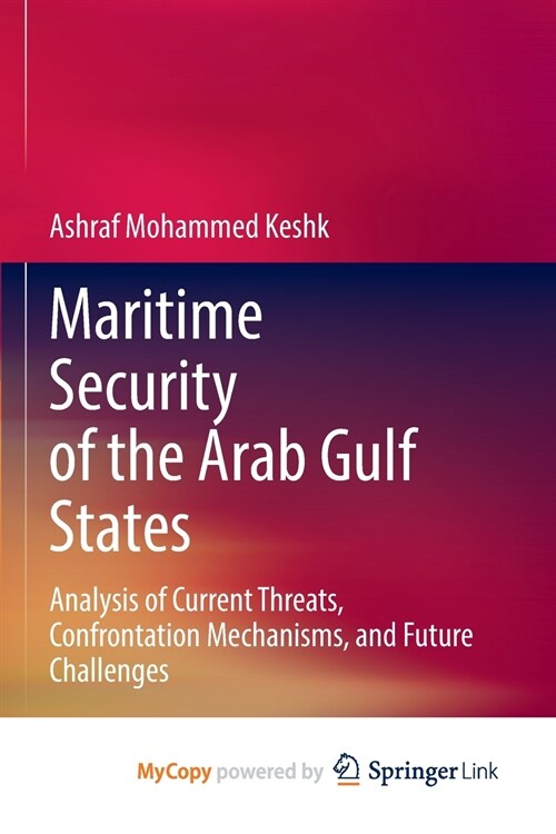 Maritime Security of the Arab Gulf States : Analysis of Current Threats, Confrontation Mechanisms, and Future Challenges (Paperback)