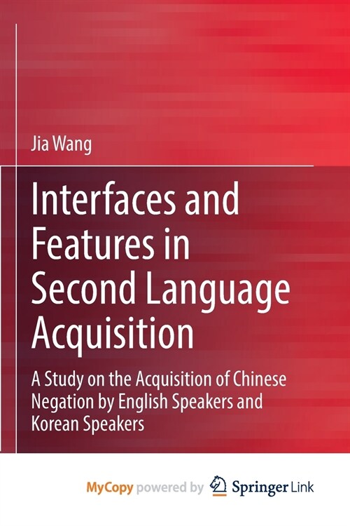 Interfaces and Features in Second Language Acquisition : A Study on the Acquisition of Chinese Negation by English Speakers and Korean Speakers (Paperback)