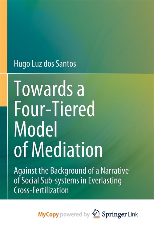 Towards a Four-Tiered Model of Mediation : Against the Background of a Narrative of Social Sub-systems in Everlasting Cross-Fertilization (Paperback)