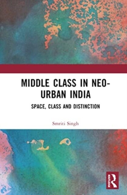 The Middle Class in Neo-Urban India : Space, Class and Distinction (Hardcover)