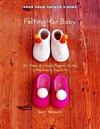 Felting for Baby: 25 Warm & Woolly Projects for the Little Ones in Your Life (Paperback)