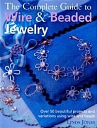 The Complete Guide to Wire & Beaded Jewelry : Over 50 Beautiful Projects and Variations Using Wire and Beads (Paperback)