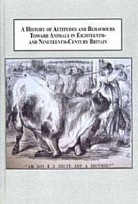 A History of Attitudes and Behaviours Toward Animals in Eighteenth- and Nineteenth-century Britain (Hardcover)