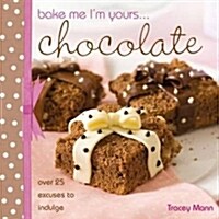 Bake Me, Im Yours... Chocolate : Over 25 Excuses to Indulge (Hardcover)