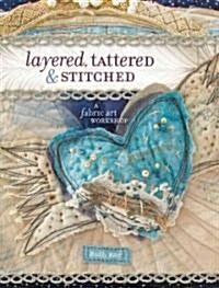 Layered, Tattered & Stitched: A Fabric Art Workshop (Paperback)