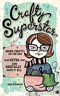 Crafty Superstar: Make Crafts on the Side, Earn Extra Cash, and Basically Have It All (Paperback)