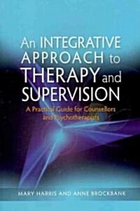 An Integrative Approach to Therapy and Supervision : A Practical Guide for Counsellors and Psychotherapists (Paperback)