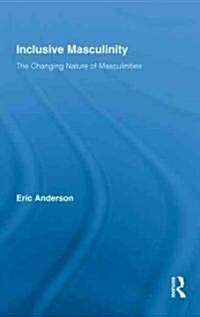 Inclusive Masculinity : The Changing Nature of Masculinities (Hardcover)