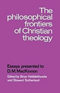 The Philosophical Frontiers of Christian Theology : Essays Presented to D.M. Mackinnon (Paperback)