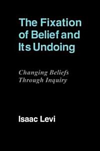 The Fixation of Belief and Its Undoing : Changing Beliefs Through Inquiry (Paperback)