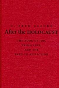 After the Holocaust : The Book of Job, Primo Levi, and the Path to Affliction (Hardcover)