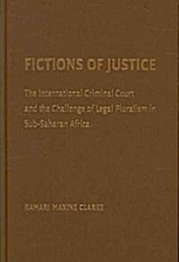 Fictions of Justice : The International Criminal Court and the Challenge of Legal Pluralism in Sub-Saharan Africa (Hardcover)