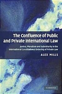 The Confluence of Public and Private International Law : Justice, Pluralism and Subsidiarity in the International Constitutional Ordering of Private L (Paperback)