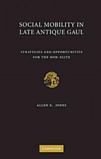 Social Mobility in Late Antique Gaul : Strategies and Opportunities for the Non-elite (Hardcover)