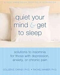 Quiet Your Mind and Get to Sleep: Solutions to Insomnia for Those with Depression, Anxiety, or Chronic Pain (Paperback)