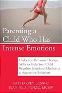 Parenting a Child Who Has Intense Emotions: Dialectical Behavior Therapy Skills to Help Your Child Regulate Emotional Outbursts and Aggressive Behavio (Paperback)