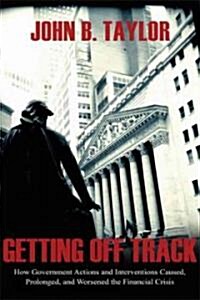 Getting Off Track: How Government Actions and Interventions Caused, Prolonged, and Worsened the Financial Crisis (Hardcover)