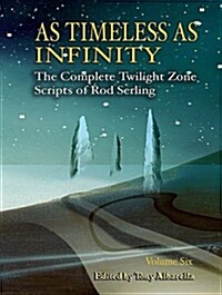 As Timeless as Infinity, Volume 6: The Complete Twilight Zone Scripts of Rod Serling (Hardcover)