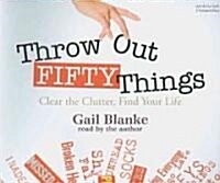 Throw Out Fifty Things: Clear the Clutter, Find Your Life (Audio CD)