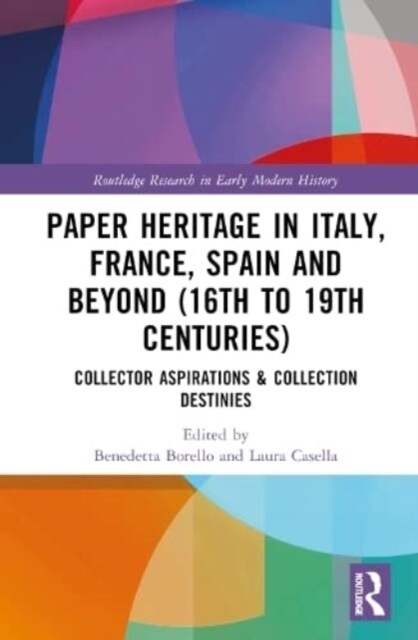 Paper Heritage in Italy, France, Spain and Beyond (16th to 19th Centuries) : Collector Aspirations & Collection Destinies (Hardcover)