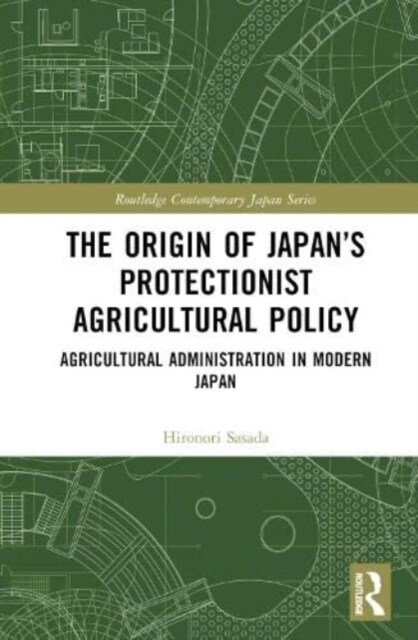 The Origin of Japan’s Protectionist Agricultural Policy : Agricultural Administration in Modern Japan (Hardcover)