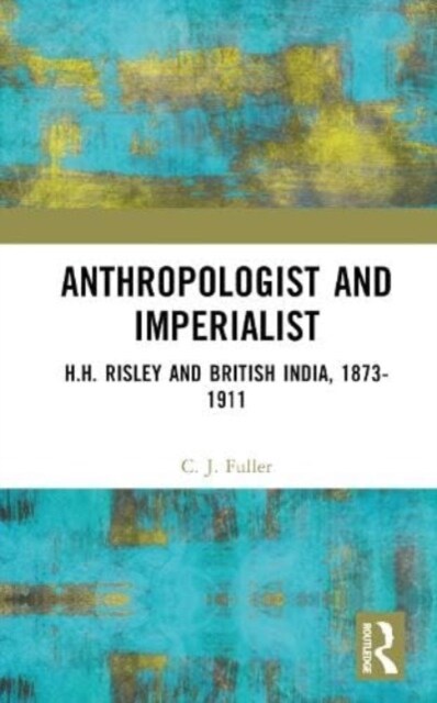 Anthropologist and Imperialist : H.H. Risley and British India, 1873-1911 (Hardcover)