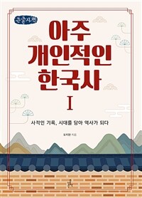 아주 개인적인 한국사: [큰글자도서]: 사적인 기록, 시대를 담아 역사가 되다. Ⅰ