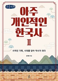 아주 개인적인 한국사: [큰글자도서]: 사적인 기록, 시대를 담아 역사가 되다. Ⅱ