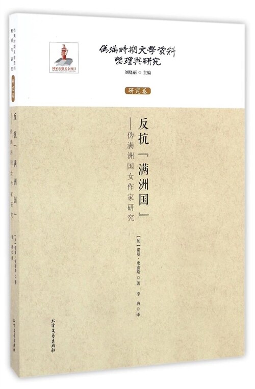 「僞滿時期文學資料整理與硏究」叢書.硏究卷-反抗「滿洲國」:僞滿洲國女作家硏究