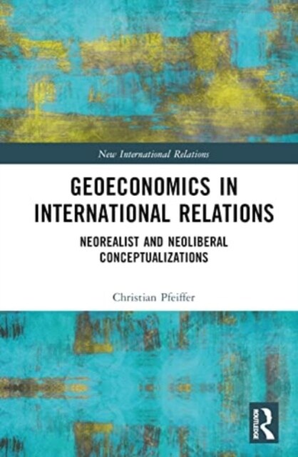 Geoeconomics in International Relations : Neorealist and Neoliberal Conceptualizations (Hardcover)