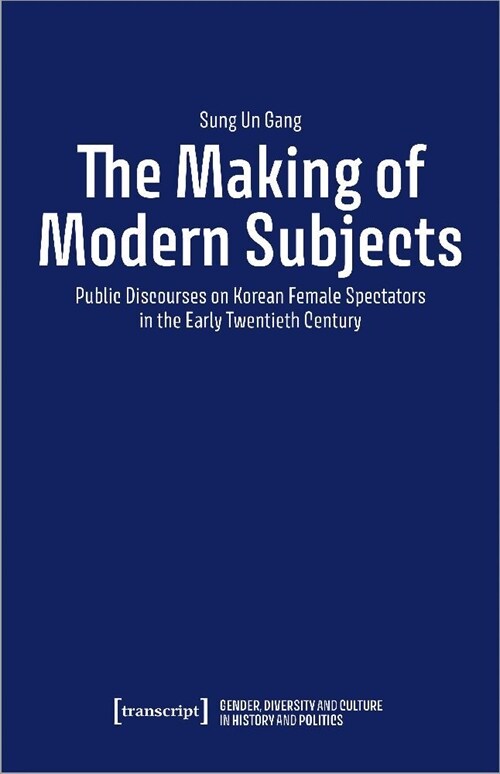 The Making of Modern Subjects: Public Discourses on Korean Female Spectators in the Early Twentieth Century (Paperback)