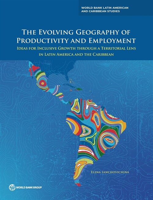 The Evolving Geography of Productivity and Employment: Ideas for Inclusive Growth Through a Territorial Lens in Latin America and the Caribbean (Paperback)