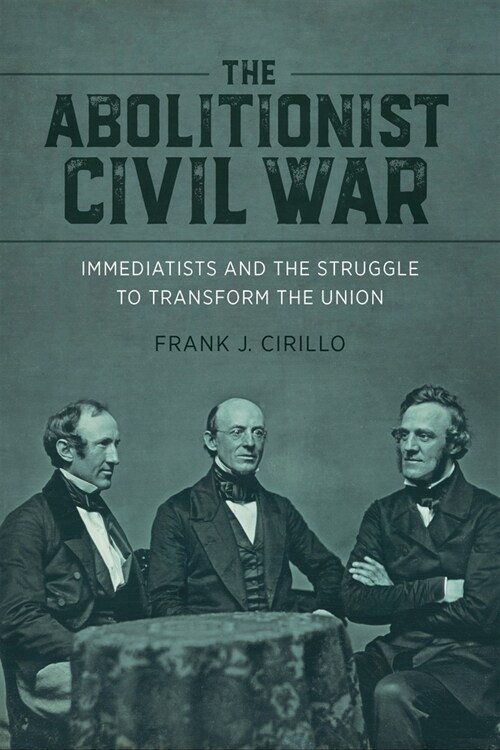 The Abolitionist Civil War: Immediatists and the Struggle to Transform the Union (Hardcover)