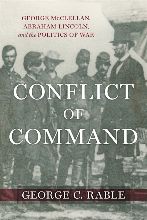 Conflict of Command: George McClellan, Abraham Lincoln, and the Politics of War (Hardcover)