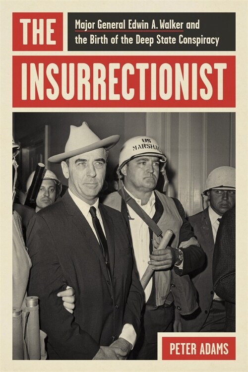 The Insurrectionist: Major General Edwin A. Walker and the Birth of the Deep State Conspiracy (Hardcover)