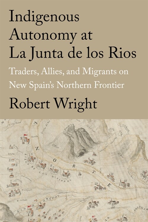 Indigenous Autonomy at La Junta de Los Rios: Traders, Allies, and Migrants on New Spains Northern Frontier (Hardcover)
