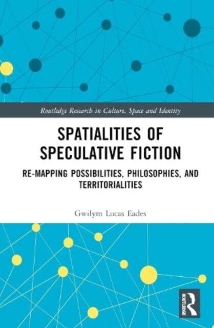 Spatialities of Speculative Fiction : Re-Mapping Possibilities, Philosophies, and Territorialities (Hardcover)