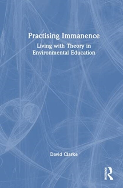 Practising Immanence : Living with Theory and Environmental Education (Hardcover)