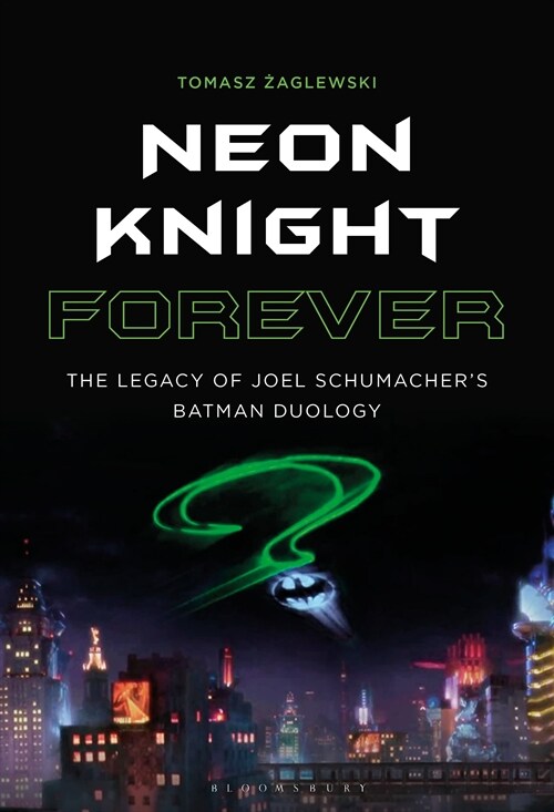 Neon Knight Forever: The Legacy of Joel Schumachers Batman Duology (Hardcover)