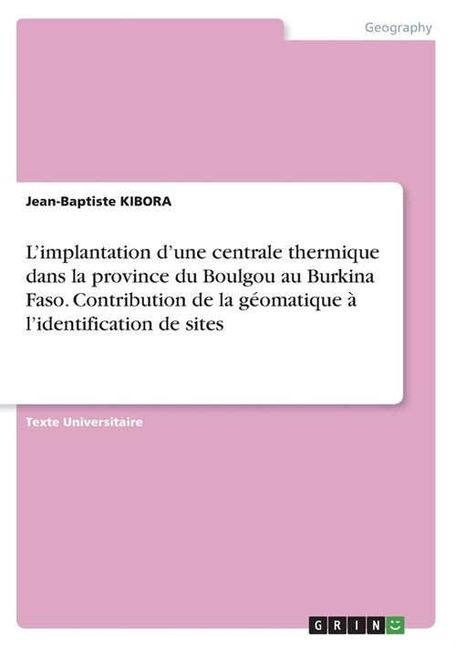 Limplantation dune centrale thermique dans la province du Boulgou au Burkina Faso. Contribution de la g?matique ?lidentification de sites (Paperback)