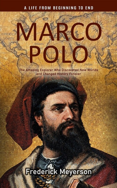 Marco Polo: A Life From Beginning to End (The Amazing Explorer Who Discovered New Worlds and Changed History Forever) (Paperback)