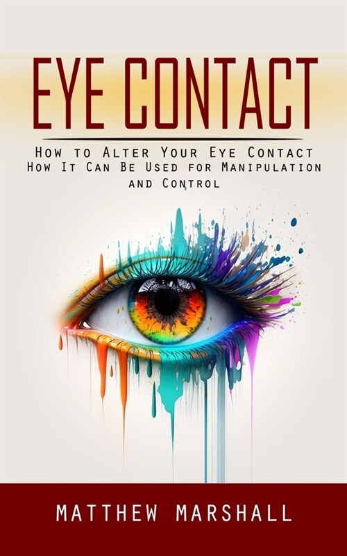 Eye Contact: How to Alter Your Eye Contact (How It Can Be Used for Manipulation and Control) (Paperback)